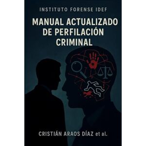 ARAOS DÍAZ, Ps CRISTIÁN ALEJANDRO MANUAL ACTUALIZADO DE PERFILACIÓN CRIMINAL: TEORÍA, PRÁCTICA Y APLICACIONES FORENSES ARAOS DÍAZ, Ps CRISTIÁN ALEJANDRO MANUAL ACTUALIZADO DE PERFILACIÓN CRIMINAL: TEORÍA, PRÁCTICA Y APLICACIONES FORENSES