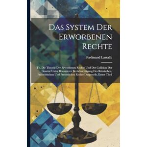 Lassalle, Ferdinand Das System Der Erworbenen Rechte: Th. Die Theorie Der Erworbenen Rechte Und Der Collision Der Gesetze Unter Besonderer Berücksichtigung Des Römischen, ... Preussischen Rechts Dargestellt, Erster Theil Lassalle, Ferdinand Das System Der Erworbenen Rechte: Th. Die Theorie Der Erworbenen Rechte Und Der Collision Der Gesetze Unter Besonderer Berücksichtigung Des Römischen, ... Preussischen Rechts Dargestellt, Erster Theil