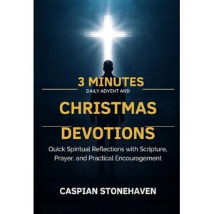 STONEHAVEN, CASPIAN 3 MINUTES DAILY ADVENT AND CHRISTMAS DEVOTIONS FOR BUSY MEN: Quick Spiritual Reflections with Scripture, Prayer, and Practical Encouragement STONEHAVEN, CASPIAN 3 MINUTES DAILY ADVENT AND CHRISTMAS DEVOTIONS FOR BUSY MEN: Quick Spiritual Reflections with Scripture, Prayer, and Practical Encouragement