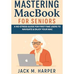 HARPER, JACK M MASTERING MACBOOK FOR SENIORS: A NO-STRESS GUIDE FOR FIRST-TIME USERS TO NAVIGATE & ENJOY YOUR MAC HARPER, JACK M MASTERING MACBOOK FOR SENIORS: A NO-STRESS GUIDE FOR FIRST-TIME USERS TO NAVIGATE & ENJOY YOUR MAC