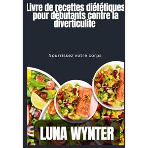 Wynter, Luna Livre de recettes diététiques pour la diverticulite pour débutants: Nourrissez votre corps Wynter, Luna Livre de recettes diététiques pour la diverticulite pour débutants: Nourrissez votre corps