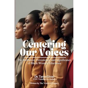 Givan, Dr. Taryn Centering Our Voices: The Brilliance, Persistence, and Significance of Black Women Educators Givan, Dr. Taryn Centering Our Voices: The Brilliance, Persistence, and Significance of Black Women Educators