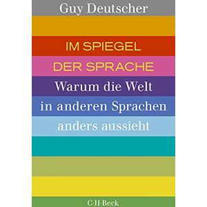 Deutscher, Guy Im Spiegel der Sprache: Warum die Welt in anderen Sprachen anders aussieht Deutscher, Guy Im Spiegel der Sprache: Warum die Welt in anderen Sprachen anders aussieht