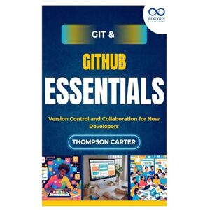 CARTER, THOMPSON Git & GitHub Essentials: Version Control and Collaboration for New Developer CARTER, THOMPSON Git & GitHub Essentials: Version Control and Collaboration for New Developer