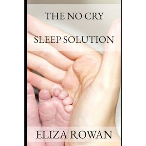 Rowan, Eliza The No-Cry Sleep Solution: Sleep Strategies That Work — Without Tears, Guilt, or Burnout Rowan, Eliza The No-Cry Sleep Solution: Sleep Strategies That Work — Without Tears, Guilt, or Burnout