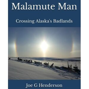 Henderson, Joe G Malamute Man: Crossing Alaska's Badlands Henderson, Joe G Malamute Man: Crossing Alaska's Badlands