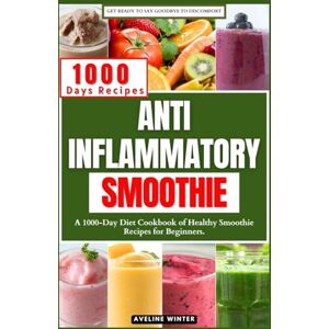 Winter, Aveline ANTI INFLAMMATORY SMOOTHIE: A 1000-Day Diet Cookbook of Healthy Smoothie Recipes for Beginners. Winter, Aveline ANTI INFLAMMATORY SMOOTHIE: A 1000-Day Diet Cookbook of Healthy Smoothie Recipes for Beginners.
