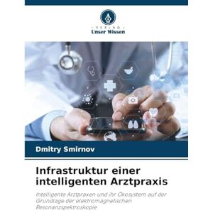 Smirnov, Dmitry Infrastruktur einer intelligenten Arztpraxis: Intelligente Arztpraxen und ihr Ökosystem auf der Grundlage der elektromagnetischen Resonanzspektroskopie Smirnov, Dmitry Infrastruktur einer intelligenten Arztpraxis: Intelligente Arztpraxen und ihr Ökosystem auf der Grundlage der elektromagnetischen Resonanzspektroskopie