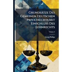 Philips Grundsätze Des Gemeinen Deutschen Privatrechts Mit Einschluß Des Lehnrechts Philips Grundsätze Des Gemeinen Deutschen Privatrechts Mit Einschluß Des Lehnrechts