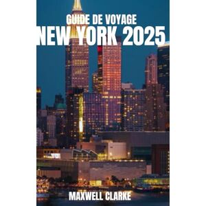 CLARKE, MAXWELL GUIDE DE VOYAGE NEW YORK 2025: Un guide de voyage complet de New York pour les visiteurs novices et les explorateurs chevronnés : principales attractions, joyaux cachés et conseils d'initiés. CLARKE, MAXWELL GUIDE DE VOYAGE NEW YORK 2025: Un guide de voyage complet de New York pour les visiteurs novices et les explorateurs chevronnés : principales attractions, joyaux cachés et conseils d'initiés.