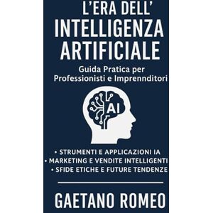 ROMEO, GAETANO L'ERA DELL'INTELLIGENZA ARTIFICIALEL Guida Pratica per Professionisti e Imprenditori: STRUMENTI E APPLICAZIONI IA MARKETING E VENDITE INTELLIGENTI SFIDE ETICHE E FUTURE TENDENZE ROMEO, GAETANO L'ERA DELL'INTELLIGENZA ARTIFICIALEL Guida Pratica per Professionisti e Imprenditori: STRUMENTI E APPLICAZIONI IA MARKETING E VENDITE INTELLIGENTI SFIDE ETICHE E FUTURE TENDENZE