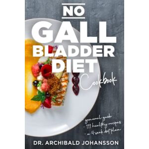 Johansson, Dr. Archibald No Gallbladder Diet Cookbook: Essential Diet Guide, 111 Healthy Recipes and a 4-Week Diet Plan for a Missing or Dysfunctional Gallbladder Johansson, Dr. Archibald No Gallbladder Diet Cookbook: Essential Diet Guide, 111 Healthy Recipes and a 4-Week Diet Plan for a Missing or Dysfunctional Gallbladder