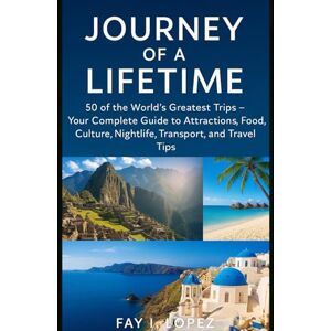 Lopez, Fay I. Journey of a Lifetime: 50 of the World’s Greatest Trips – Your Complete Guide to Attractions, Food, Culture, Nightlife, Transport, and Travel Tips Lopez, Fay I. Journey of a Lifetime: 50 of the World’s Greatest Trips – Your Complete Guide to Attractions, Food, Culture, Nightlife, Transport, and Travel Tips
