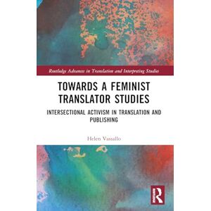 Vassallo, Helen Towards a Feminist Translator Studies: Intersectional Activism in Translation and Publishing (Routledge Advances in Translation and Interpreting Studies) Vassallo, Helen Towards a Feminist Translator Studies: Intersectional Activism in Translation and Publishing (Routledge Advances in Translation and Interpreting Studies)