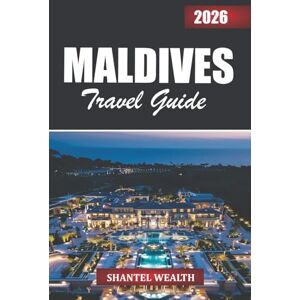 Wealth, Shantel MALDIVES TRAVEL GUIDE 2026: Discovering the Maldives Through Its Islands, People, and Timeless Ocean Beauty Wealth, Shantel MALDIVES TRAVEL GUIDE 2026: Discovering the Maldives Through Its Islands, People, and Timeless Ocean Beauty