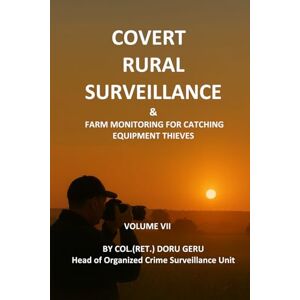 Geru, Mr. Doru Covert Rural Surveillance & Farm Monitoring for Catching Equipment Thieves (GERU METHOD COVERT SURVEILLANCE) Geru, Mr. Doru Covert Rural Surveillance & Farm Monitoring for Catching Equipment Thieves (GERU METHOD COVERT SURVEILLANCE)
