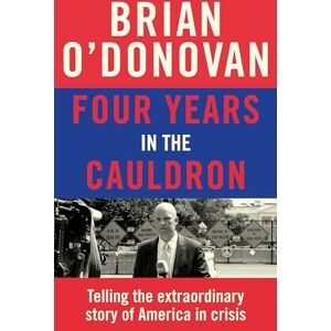 O’Donovan, Brian Four Years in the Cauldron: The Gripping Story of an Irishman Making Sense of America O’Donovan, Brian Four Years in the Cauldron: The Gripping Story of an Irishman Making Sense of America