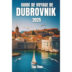 Terra, Zane GUIDE DE VOYAGE DE DUBROVNIK 2025: Votre guide pratique pour découvrir la plus belle ville de Croatie Terra, Zane GUIDE DE VOYAGE DE DUBROVNIK 2025: Votre guide pratique pour découvrir la plus belle ville de Croatie
