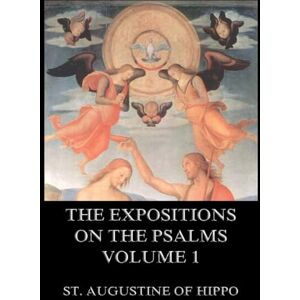 St Augustine of Hippo The Expositions On The Psalms, Volume 1: Biographically Annotated Edition St Augustine of Hippo The Expositions On The Psalms, Volume 1: Biographically Annotated Edition
