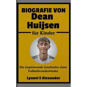 Alexander, Lyonel E Biografie von Dean Huijsen für Kinder: Die inspirierende Geschichte eines Fußballwunderkindes Alexander, Lyonel E Biografie von Dean Huijsen für Kinder: Die inspirierende Geschichte eines Fußballwunderkindes