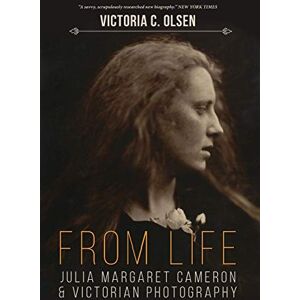 Olsen, Victoria C From Life: Julia Margaret Cameron and Victorian Photography Olsen, Victoria C From Life: Julia Margaret Cameron and Victorian Photography