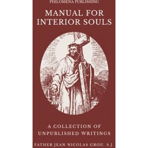 Grou S.J., Rev. Jean N Manual for Interior Souls: A Collection of Unpublished Writings Grou S.J., Rev. Jean N Manual for Interior Souls: A Collection of Unpublished Writings