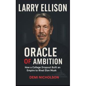 Nicholson, Demi LARRY ELLISON: ORACLE OF AMBITION: How a College Dropout Built an Empire to Rival Elon Musk Nicholson, Demi LARRY ELLISON: ORACLE OF AMBITION: How a College Dropout Built an Empire to Rival Elon Musk