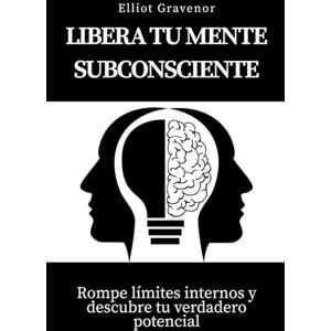 Gravenor, Elliot Libera tu mente subconsciente: Rompe límites internos y descubre tu verdadero potencial Gravenor, Elliot Libera tu mente subconsciente: Rompe límites internos y descubre tu verdadero potencial