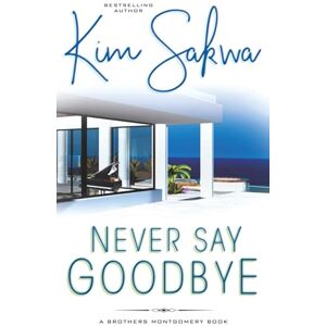 Sakwa, Kim Never Say Goodbye: A Contemporary Romance With A Time Travel Twist: 1 (The Brothers Montgomery) Sakwa, Kim Never Say Goodbye: A Contemporary Romance With A Time Travel Twist: 1 (The Brothers Montgomery)