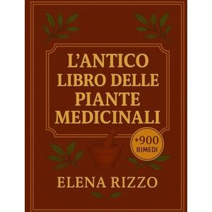 RIZZO, ELENA L'ANTICO LIBRO DELLE PIANTE MEDICINALI: +900 Rimedi Erboristici per Affrontare disturbi Comuni e Prevenire Malattie, con oltre 600 Ricette per Curarti in modo Naturale ogni giorno. RIZZO, ELENA L'ANTICO LIBRO DELLE PIANTE MEDICINALI: +900 Rimedi Erboristici per Affrontare disturbi Comuni e Prevenire Malattie, con oltre 600 Ricette per Curarti in modo Naturale ogni giorno.