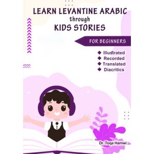Hamwi, Toqa Learn Levantine Arabic through Kids Stories: 40 Real-life Episodes in Levantine Arabic: (Illustrated, Recorded, Translated into English, with Diacritics) Hamwi, Toqa Learn Levantine Arabic through Kids Stories: 40 Real-life Episodes in Levantine Arabic: (Illustrated, Recorded, Translated into English, with Diacritics)