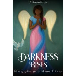 Marie, Kathleen Darkness Rises: Managing The Ups And Downs Of Bipolar Marie, Kathleen Darkness Rises: Managing The Ups And Downs Of Bipolar