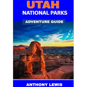 Lewis, Anthony Utah National Parks Adventure Guide: Discovering the Mighty Five and More Lewis, Anthony Utah National Parks Adventure Guide: Discovering the Mighty Five and More