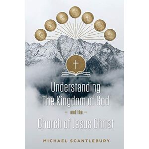 Scantlebury, Michael Understanding the Kingdom of God and the Church of Jesus Christ Scantlebury, Michael Understanding the Kingdom of God and the Church of Jesus Christ