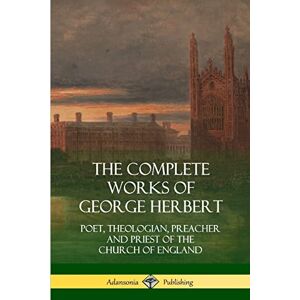 Herbert, George The Complete Works of George Herbert: Poet, Theologian, Preacher and Priest of the Church of England Herbert, George The Complete Works of George Herbert: Poet, Theologian, Preacher and Priest of the Church of England