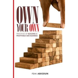 Abiodun, Femi OWN YOUR OWN: PRINCIPLES OF BUILDING A PROFITABLE SIDE BUSINESS Abiodun, Femi OWN YOUR OWN: PRINCIPLES OF BUILDING A PROFITABLE SIDE BUSINESS