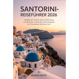 White, Reuben SANTORINI-REISEFÜHRER 2026: Reiserouten, Strände, Essen, Geheimtipps und die besten Unterkünfte und Ausflugsziele auf Griechenlands schönster Insel White, Reuben SANTORINI-REISEFÜHRER 2026: Reiserouten, Strände, Essen, Geheimtipps und die besten Unterkünfte und Ausflugsziele auf Griechenlands schönster Insel