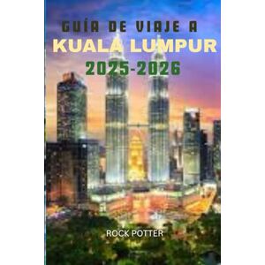 Potter, Rock GUÍA DE VIAJE A KUALA LUMPUR 2025-2026: Su guía completa de lugares de interés, gastronomía, cultura y joyas ocultas en la capital de Malasia. Potter, Rock GUÍA DE VIAJE A KUALA LUMPUR 2025-2026: Su guía completa de lugares de interés, gastronomía, cultura y joyas ocultas en la capital de Malasia.
