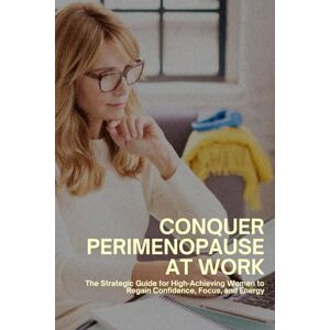 Emerson, Claire Conquer Perimenopause at Work: The Strategic Guide for High-Achieving Women to Regain Confidence, Focus, and Energy (Better Days Blueprint) Emerson, Claire Conquer Perimenopause at Work: The Strategic Guide for High-Achieving Women to Regain Confidence, Focus, and Energy (Better Days Blueprint)