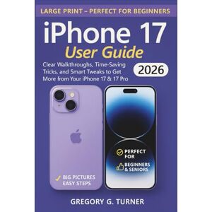 Turner, Gregory G. iPhone 17 User Guide: Clear Walkthroughs, Time-Saving Tricks, and Smart Tweaks to Get More from Your iPhone 17 & 17 Pro Turner, Gregory G. iPhone 17 User Guide: Clear Walkthroughs, Time-Saving Tricks, and Smart Tweaks to Get More from Your iPhone 17 & 17 Pro