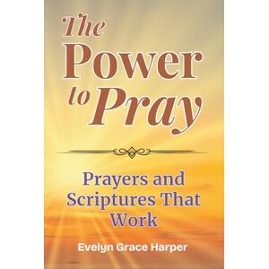 Harper, Evelyn Grace The Power To Pray: Prayers and Scriptures That Work: 100 Powerful Devotionals and Bible-Based Prayers to Bring Peace, Strength, and Spiritual Renewal Harper, Evelyn Grace The Power To Pray: Prayers and Scriptures That Work: 100 Powerful Devotionals and Bible-Based Prayers to Bring Peace, Strength, and Spiritual Renewal