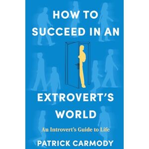 Carmody, Patrick HOW TO SUCCEED IN AN EXTROVERT'S WORLD: An Introvert's Guide to Life Carmody, Patrick HOW TO SUCCEED IN AN EXTROVERT'S WORLD: An Introvert's Guide to Life