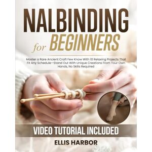 Harbor, Ellis Nalbinding for Beginners: Master a Rare Ancient Craft Few Know With 10 Relaxing Projects That Fit Any Schedule—Stand Out With Unique Creations From Your Own Hands, No Skills Required Harbor, Ellis Nalbinding for Beginners: Master a Rare Ancient Craft Few Know With 10 Relaxing Projects That Fit Any Schedule—Stand Out With Unique Creations From Your Own Hands, No Skills Required
