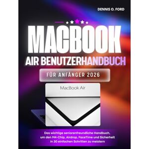 O. Ford, Dennis MacBook Air Benutzerhandbuch Für Anfänger 2026: Das wichtige seniorenfreundliche Handbuch, um den M4-Chip, Airdrop, FaceTime und Sicherheit in 30 einfachen Schritten zu meistern. (MacBook User Guide) O. Ford, Dennis MacBook Air Benutzerhandbuch Für Anfänger 2026: Das wichtige seniorenfreundliche Handbuch, um den M4-Chip, Airdrop, FaceTime und Sicherheit in 30 einfachen Schritten zu meistern. (MacBook User Guide)