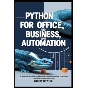 Howell, Woody Python for Office, Business, and Automation: A Beginner’s Guide to Managing Data, Automating Tasks, and Building Productivity Tools Howell, Woody Python for Office, Business, and Automation: A Beginner’s Guide to Managing Data, Automating Tasks, and Building Productivity Tools