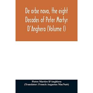 Martire d'Anghiera, Pietro De orbe novo, the eight Decades of Peter Martyr D'Anghera (Volume I) Martire d'Anghiera, Pietro De orbe novo, the eight Decades of Peter Martyr D'Anghera (Volume I)
