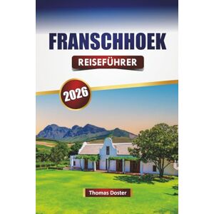 Doster, Thomas FRANSCHHOEK REISEFÜHRER 2026: Entdecken Sie die besten Attraktionen, historischen Sehenswürdigkeiten, die lokale Küche und kulturelle Erlebnisse in Südafrikas Weingebieten Doster, Thomas FRANSCHHOEK REISEFÜHRER 2026: Entdecken Sie die besten Attraktionen, historischen Sehenswürdigkeiten, die lokale Küche und kulturelle Erlebnisse in Südafrikas Weingebieten