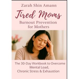 Amann, Zarah Shin Tired Moms: The 30-Day Workbook for Mental Load, Chronic Stress & Exhaustion – Burnout Prevention for Moms Amann, Zarah Shin Tired Moms: The 30-Day Workbook for Mental Load, Chronic Stress & Exhaustion – Burnout Prevention for Moms