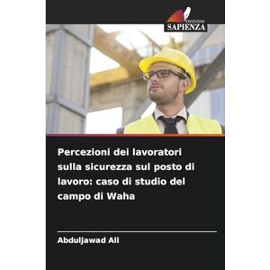 Ali, Abduljawad Percezioni dei lavoratori sulla sicurezza sul posto di lavoro: caso di studio del campo di Waha Ali, Abduljawad Percezioni dei lavoratori sulla sicurezza sul posto di lavoro: caso di studio del campo di Waha