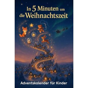 Gilmore, Olive In 5 Minuten um die Weihnachtszeit – Adventskalender für Kinder: 24 liebevolle 5-Minuten-Weihnachtsgeschichten zum Vorlesen & Träumen Ein magisches Adventsbuch voller Wärme, Wunder und Lichtmomente Gilmore, Olive In 5 Minuten um die Weihnachtszeit – Adventskalender für Kinder: 24 liebevolle 5-Minuten-Weihnachtsgeschichten zum Vorlesen & Träumen Ein magisches Adventsbuch voller Wärme, Wunder und Lichtmomente